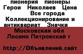 1.1) пионерия : пионеры Герои - Николаев › Цена ­ 90 - Все города Коллекционирование и антиквариат » Значки   . Московская обл.,Лосино-Петровский г.